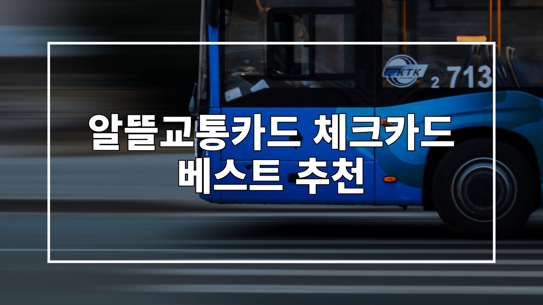 빠르게 지나가는 파란색 버스를 촬영한 사진 위에 '알뜰교통카드 체크카드 베스트 추천'이라는 제목이 쓰여 있는 썸네일 이미지입니다.
