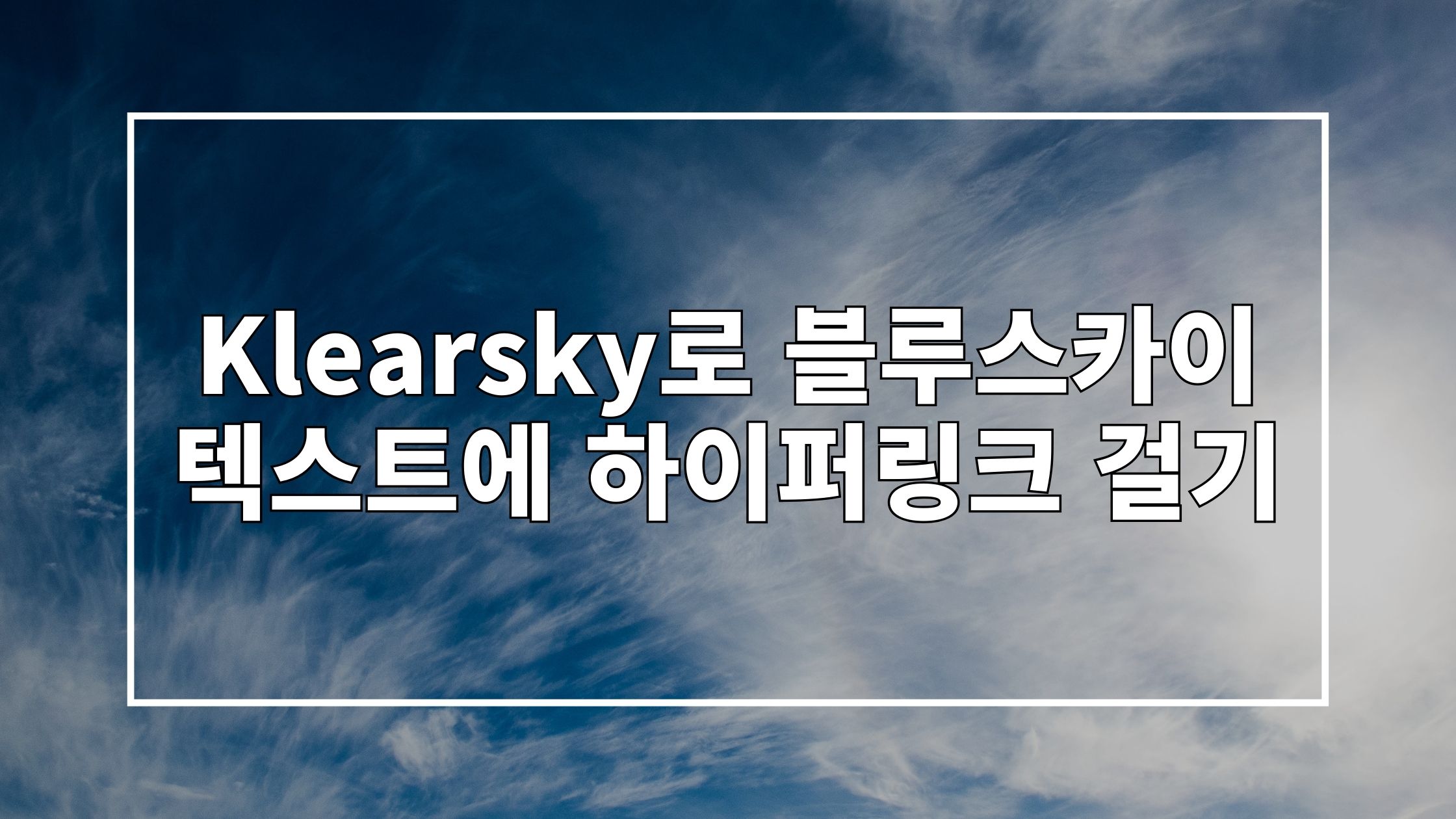파란 하늘 사진 위에 'Klearsky로 블루스카이 텍스트에 하이퍼링크 걸기'라고 쓰여있는 썸네일 이미지입니다.