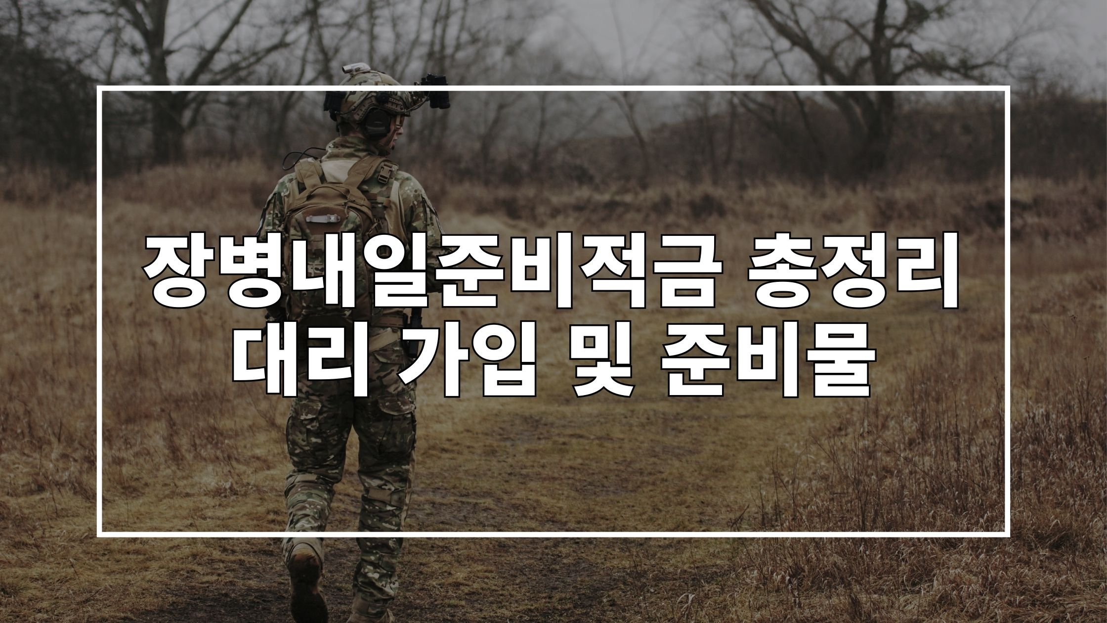 군인의 뒷모습 사진 위에 '장병내일준비적금 총정리 대리 가입 및 준비물'이라고 쓰여있는 썸네일 이미지입니다.
