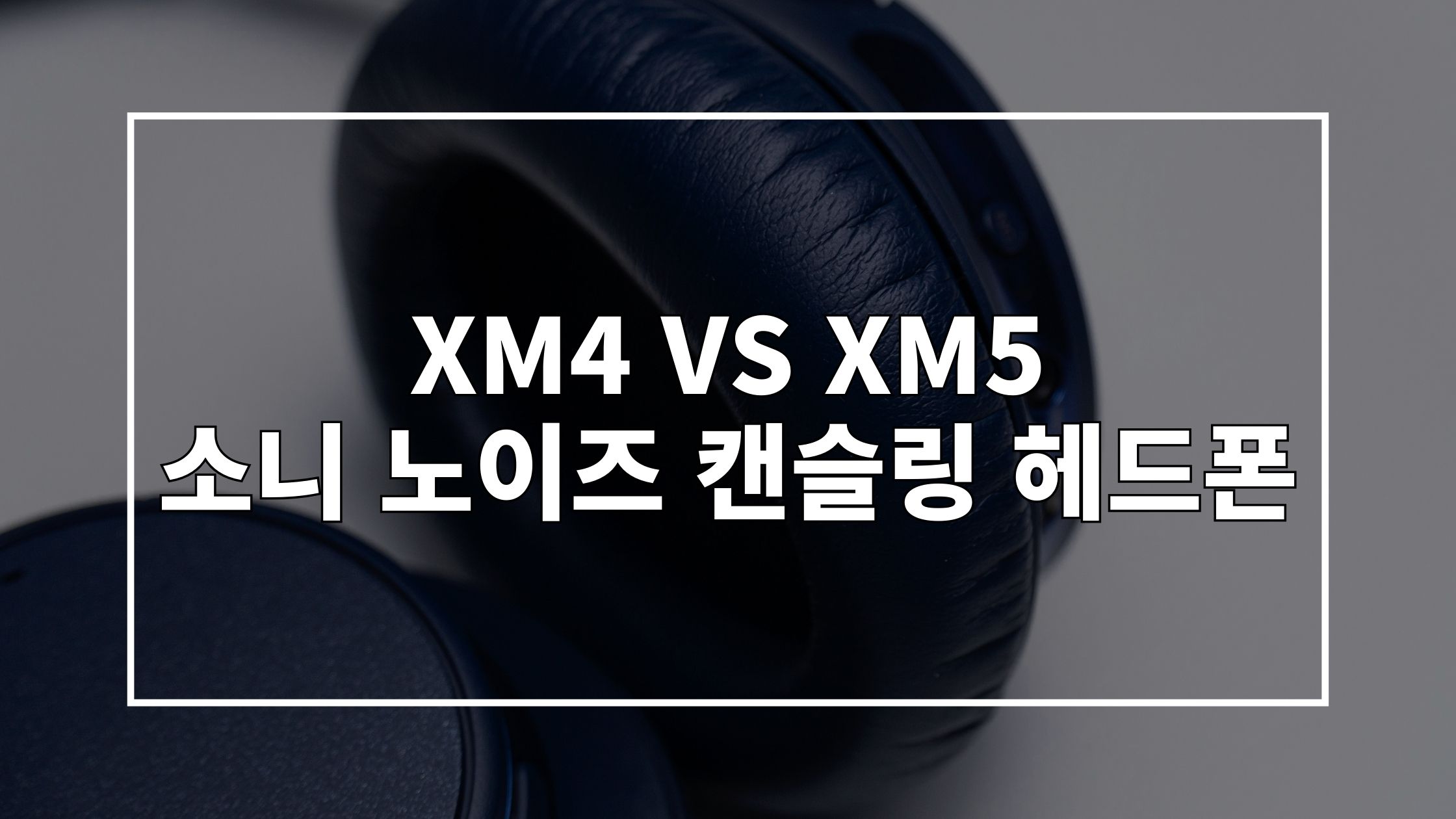 헤드폰 사진 위에 'XM4 VS XM5 소니 노이즈 캔슬링 헤드폰'이라고 쓰여있는 썸네일 이미지입니다.
