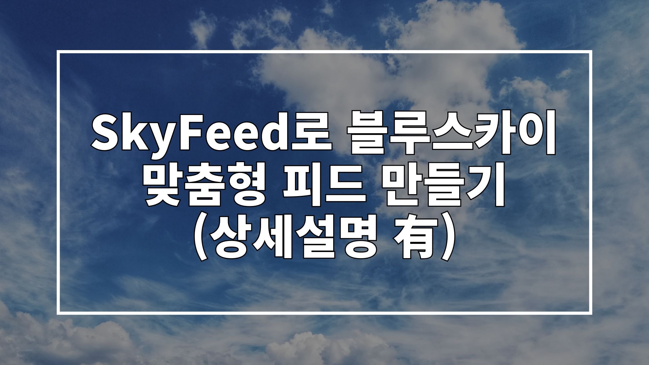 파란 하늘 사진 위에 'SkyFeed로 블루스카이 맞춤형 피드 만들기'라고 쓰여있는 썸네일 이미지입니다.